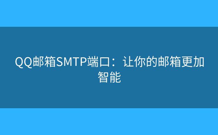 QQ邮箱SMTP端口:让你的邮箱更加智能 QQ邮箱SMTP端口:让你的邮箱更加智能
