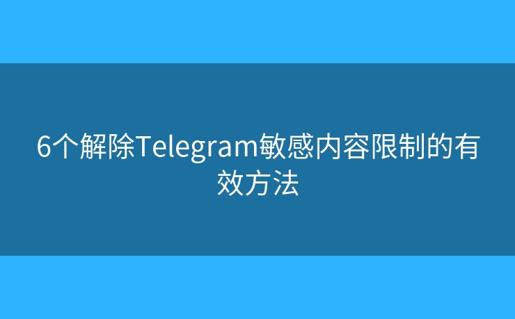 6个解除Telegram敏感内容限制的有效方法 6个解除Telegram敏感内容限制的有效方法