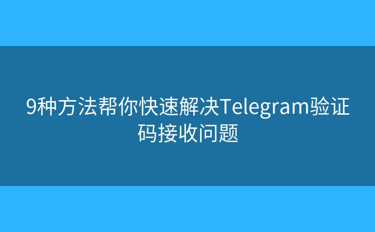 9种方法帮你快速解决Telegram验证码接收问题 9种方法帮你快速解决Telegram验证码接收问题