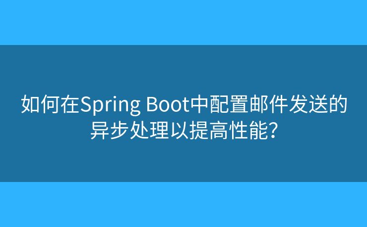 如何在Spring Boot中配置邮件发送的异步处理以提高性能? 如何在Spring Boot中配置邮件发送的异步处理以提高性能?