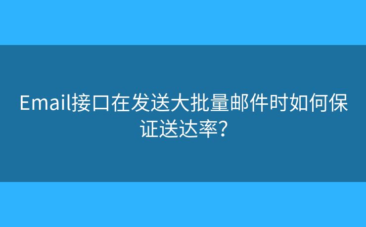 Email接口在发送大批量邮件时如何保证送达率? Email接口在发送大批量邮件时如何保证送达率?