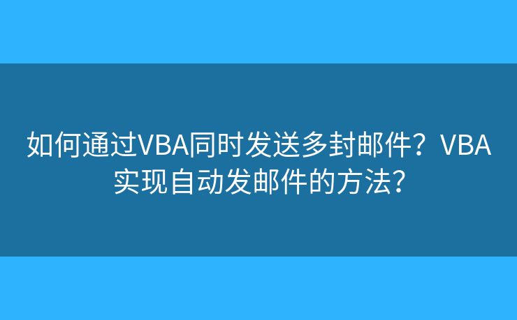 如何通过VBA同时发送多封邮件?VBA实现自动发邮件的方法? 如何通过VBA同时发送多封邮件?VBA实现自动发邮件的方法?