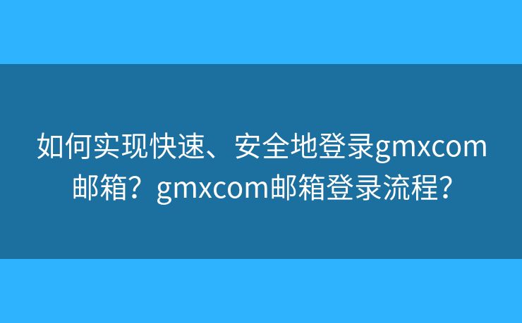 如何实现快速、安全地登录gmxcom邮箱?gmxcom邮箱登录流程? 如何实现快速、安全地登录gmxcom邮箱?gmxcom邮箱登录流程?