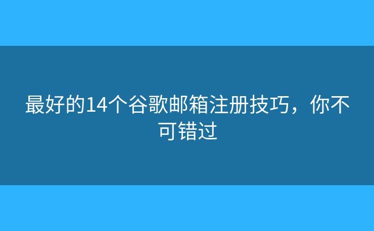 最好的14个谷歌邮箱注册技巧，你不可错过