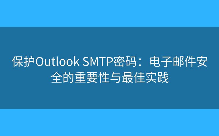 保护Outlook SMTP密码:电子邮件安全的重要性与最佳实践 保护Outlook SMTP密码:电子邮件安全的重要性与最佳实践