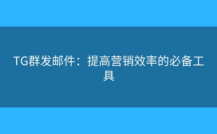 TG群发邮件:提高营销效率的必备工具 TG群发邮件:提高营销效率的必备工具