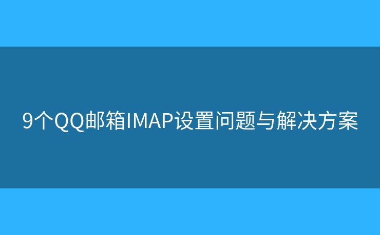 9个QQ邮箱IMAP设置问题与解决方案 9个QQ邮箱IMAP设置问题与解决方案