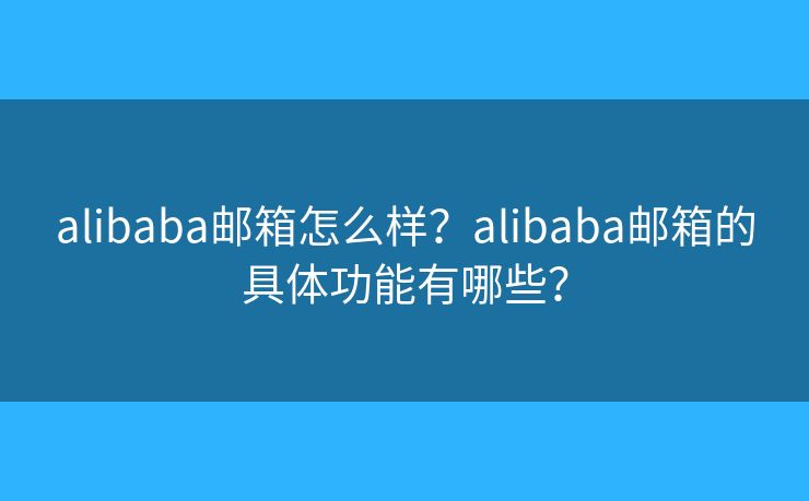 alibaba邮箱怎么样？alibaba邮箱的具体功能有哪些？