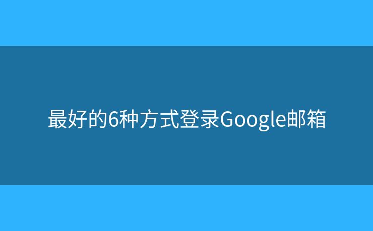 最好的6种方式登录Google邮箱 最好的6种方式登录Google邮箱
