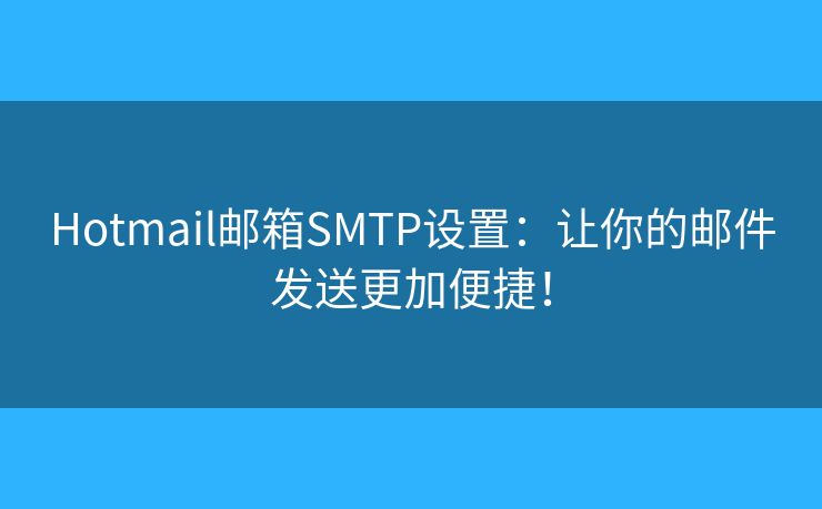 Hotmail邮箱SMTP设置:让你的邮件发送更加便捷! Hotmail邮箱SMTP设置:让你的邮件发送更加便捷!