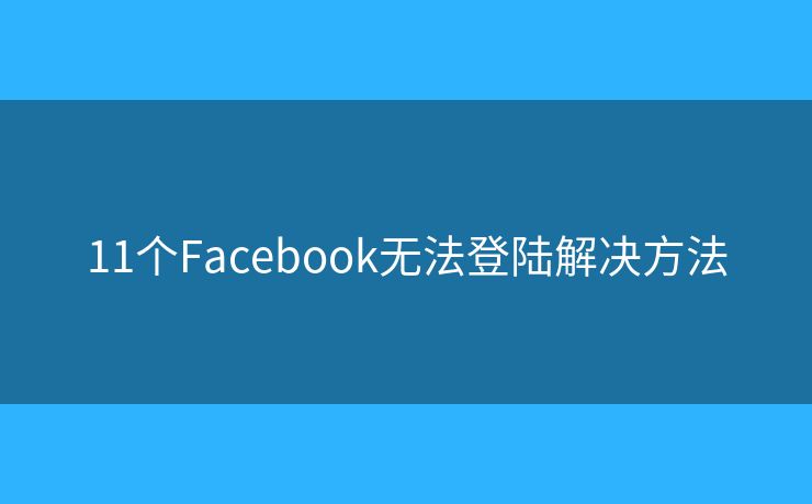 11个Facebook无法登陆解决方法 11个Facebook无法登陆解决方法