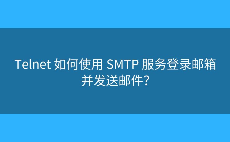 Telnet 如何使用 SMTP 服务登录邮箱并发送邮件? Telnet 如何使用 SMTP 服务登录邮箱并发送邮件?