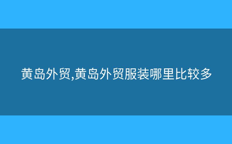 黄岛外贸,黄岛外贸服装哪里比较多