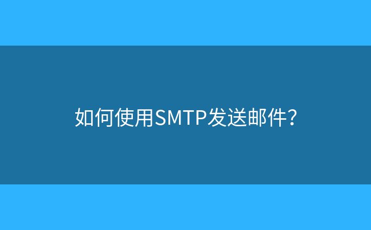 如何使用SMTP发送邮件? 如何使用SMTP发送邮件?