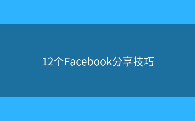 12个Facebook分享技巧