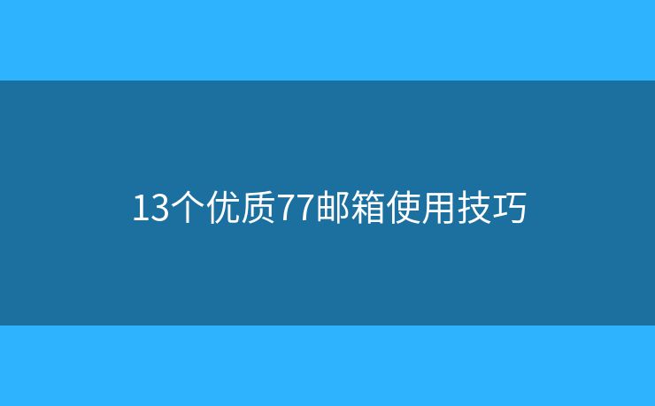 13个优质77邮箱使用技巧