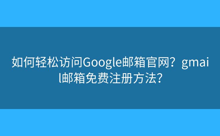 如何轻松访问Google邮箱官网?gmail邮箱免费注册方法? 如何轻松访问Google邮箱官网?gmail邮箱免费注册方法?