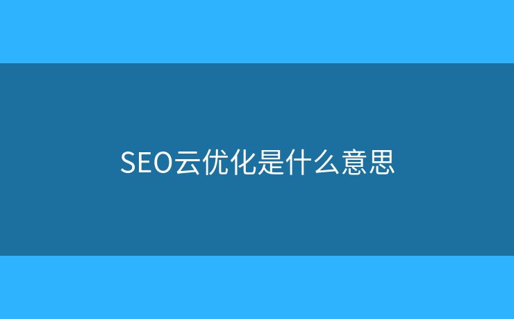 SEO云优化是什么意思 SEO云优化是什么意思