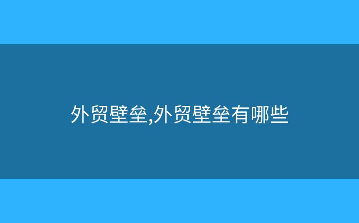 外贸壁垒,外贸壁垒有哪些