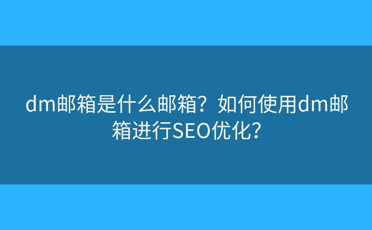 dm邮箱是什么邮箱？如何使用dm邮箱进行SEO优化？
