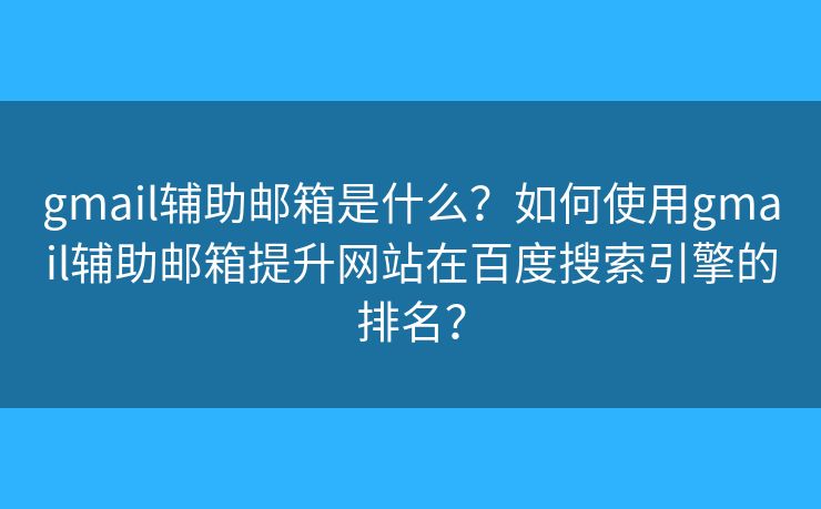 gmail辅助邮箱是什么?如何使用gmail辅助邮箱提升网站在百度搜索引擎的排名? gmail辅助邮箱是什么?如何使用gmail辅助邮箱提升网站在百度搜索引擎的排名?