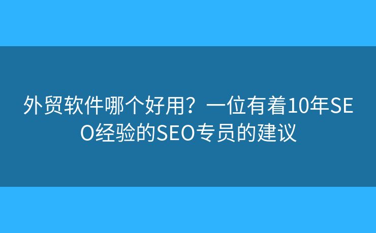 外贸软件哪个好用?一位有着10年SEO经验的SEO专员的建议 外贸软件哪个好用?一位有着10年SEO经验的SEO专员的建议
