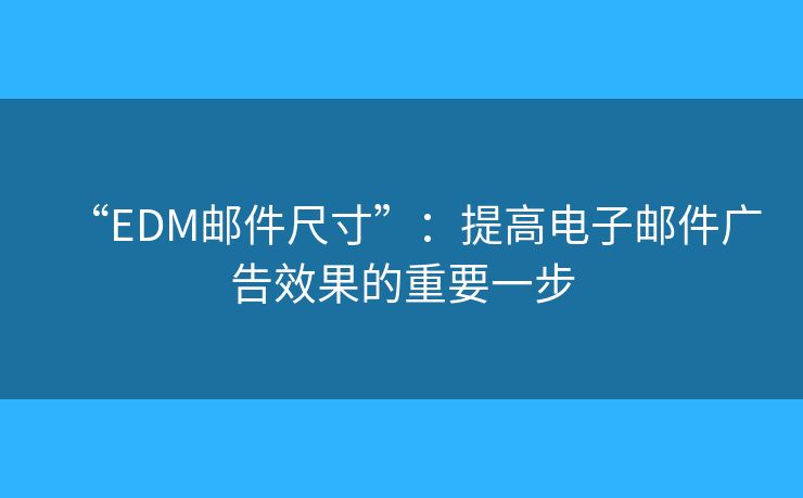 “EDM邮件尺寸”:提高电子邮件广告效果的重要一步 “EDM邮件尺寸”:提高电子邮件广告效果的重要一步