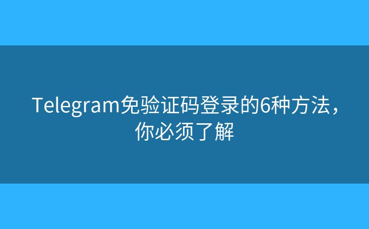 Telegram免验证码登录的6种方法,你必须了解 Telegram免验证码登录的6种方法,你必须了解