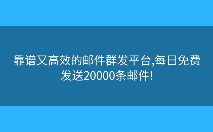 靠谱又高效的邮件群发平台,每日免费发送20000条邮件! 靠谱又高效的邮件群发平台,每日免费发送20000条邮件!