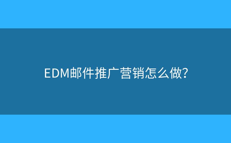 EDM邮件推广营销怎么做? EDM邮件推广营销怎么做?