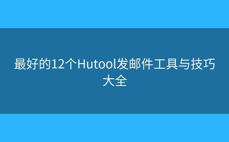 最好的12个Hutool发邮件工具与技巧大全 最好的12个Hutool发邮件工具与技巧大全