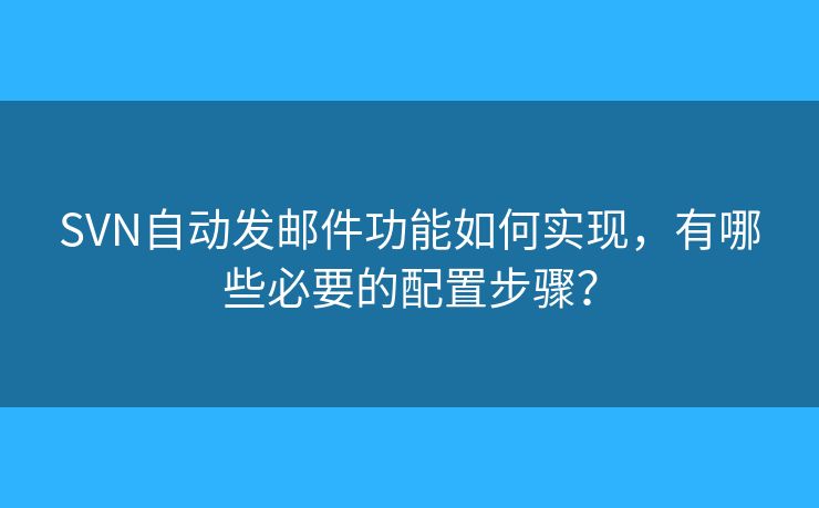 SVN自动发邮件功能如何实现,有哪些必要的配置步骤? SVN自动发邮件功能如何实现,有哪些必要的配置步骤?