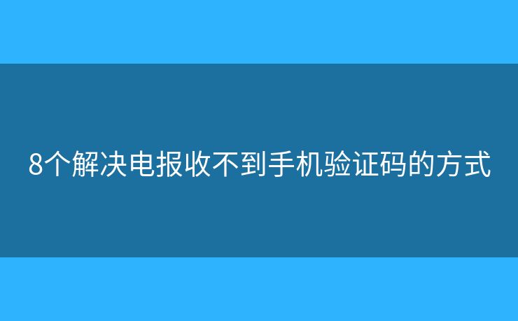 8个解决电报收不到手机验证码的方式
