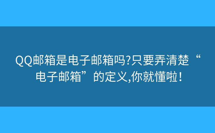 QQ邮箱是电子邮箱吗?只要弄清楚“电子邮箱”的定义,你就懂啦！