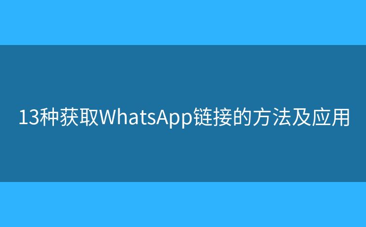 13种获取WhatsApp链接的方法及应用