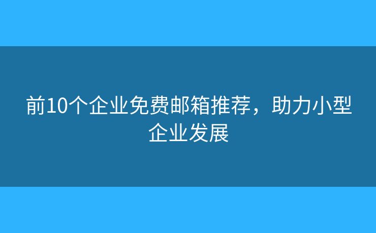 前10个企业免费邮箱推荐,助力小型企业发展 前10个企业免费邮箱推荐,助力小型企业发展