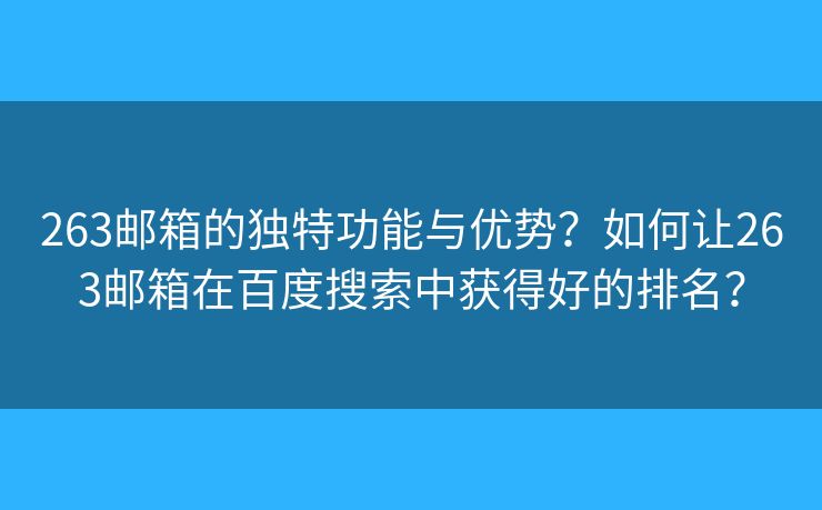 263邮箱的独特功能与优势？如何让263邮箱在百度搜索中获得好的排名？