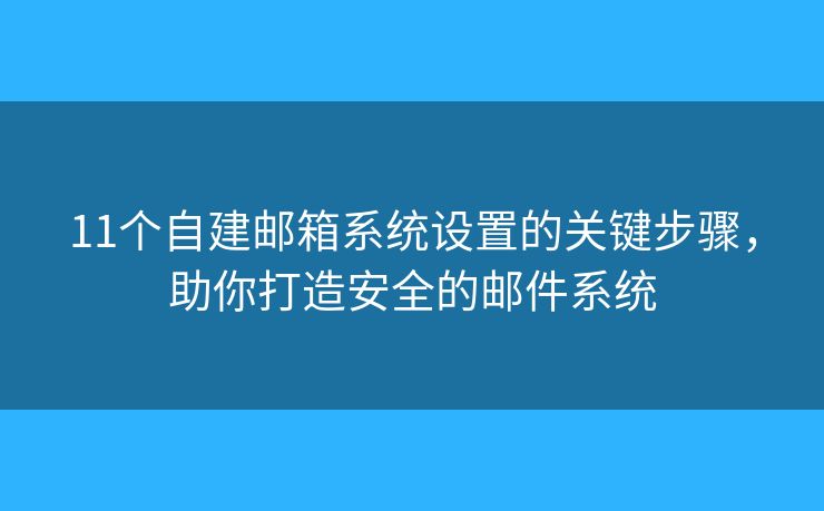 11个自建邮箱系统设置的关键步骤,助你打造安全的邮件系统 11个自建邮箱系统设置的关键步骤,助你打造安全的邮件系统