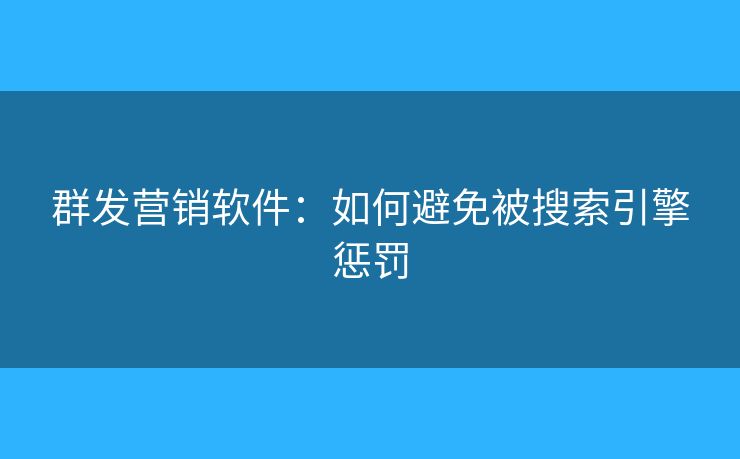 群发营销软件:如何避免被搜索引擎惩罚 群发营销软件:如何避免被搜索引擎惩罚