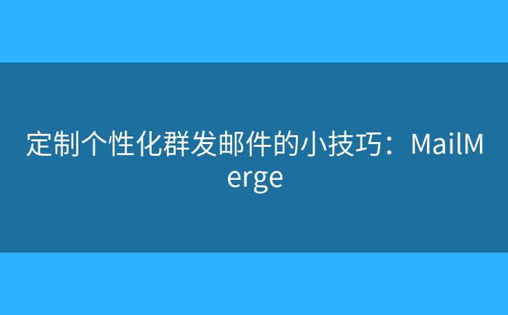 定制个性化群发邮件的小技巧：MailMerge