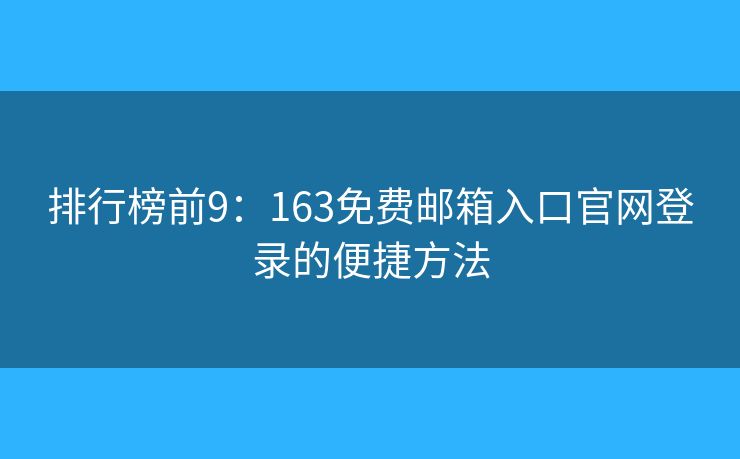 排行榜前9：163免费邮箱入口官网登录的便捷方法