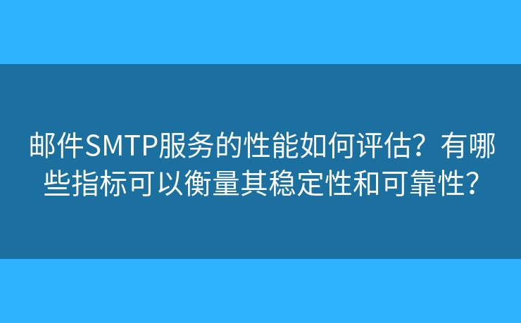 邮件SMTP服务的性能如何评估？有哪些指标可以衡量其稳定性和可靠性？