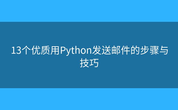 13个优质用Python发送邮件的步骤与技巧 13个优质用Python发送邮件的步骤与技巧