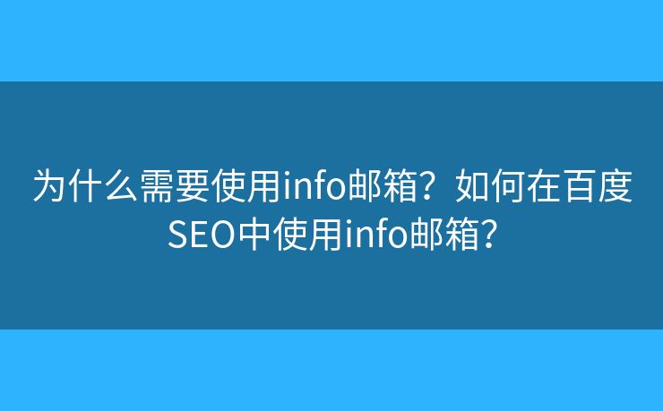 为什么需要使用info邮箱?如何在百度SEO中使用info邮箱? 为什么需要使用info邮箱?如何在百度SEO中使用info邮箱?