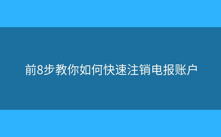 前8步教你如何快速注销电报账户