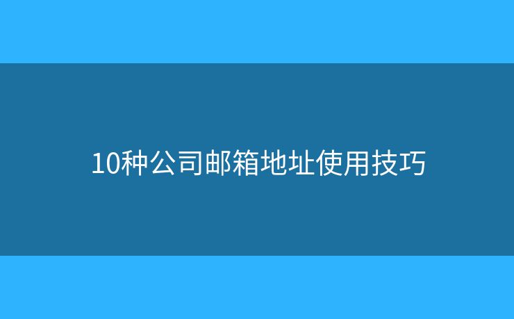 10种公司邮箱地址使用技巧