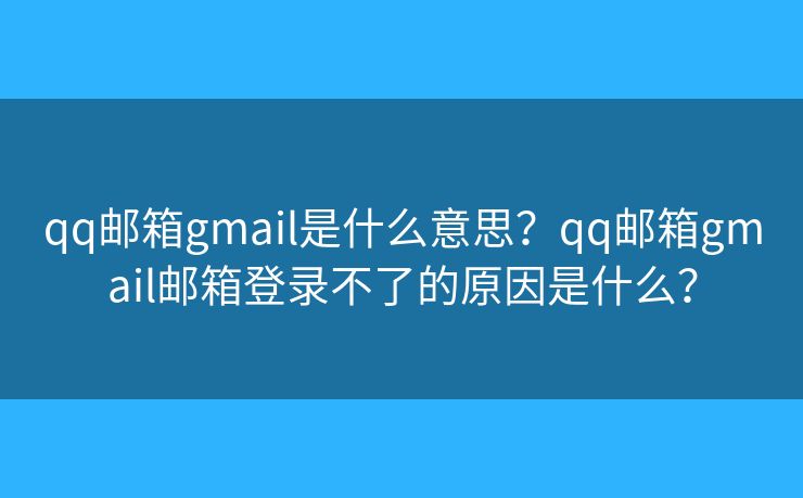 qq邮箱gmail是什么意思?qq邮箱gmail邮箱登录不了的原因是什么? qq邮箱gmail是什么意思?qq邮箱gmail邮箱登录不了的原因是什么?