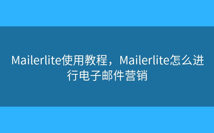 Mailerlite使用教程,Mailerlite怎么进行电子邮件营销 Mailerlite使用教程,Mailerlite怎么进行电子邮件营销