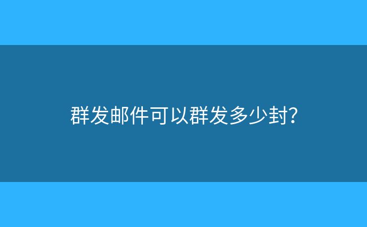 群发邮件可以群发多少封？