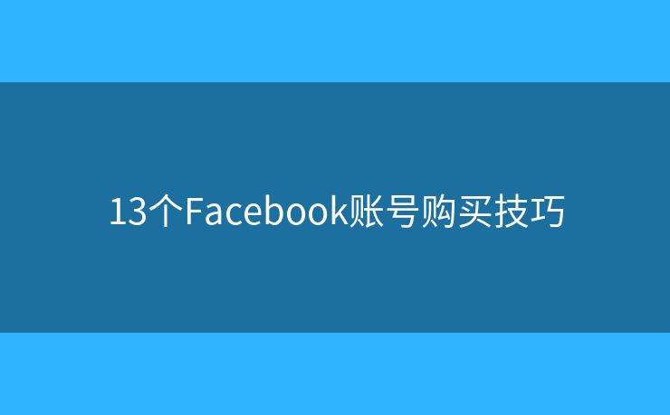 13个Facebook账号购买技巧 13个Facebook账号购买技巧
